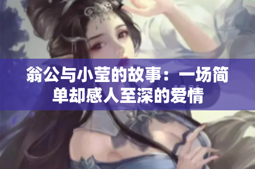 翁公与小莹的故事：一场简单却感人至深的爱情