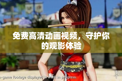 免费高清动画视频，守护你的观影体验