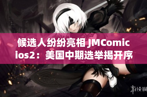 候选人纷纷亮相 JMComicios2：美国中期选举揭开序幕