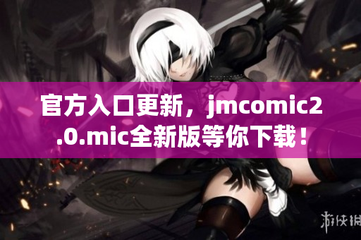 官方入口更新，jmcomic2.0.mic全新版等你下载！
