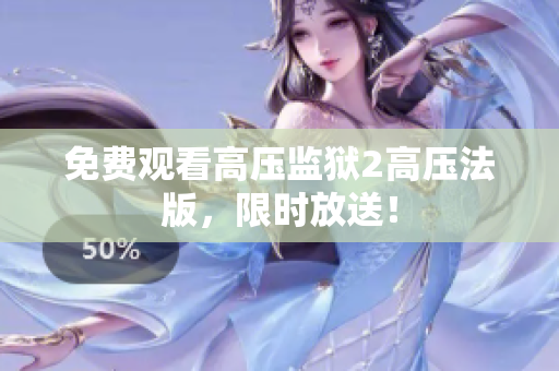 免费观看高压监狱2高压法版，限时放送！