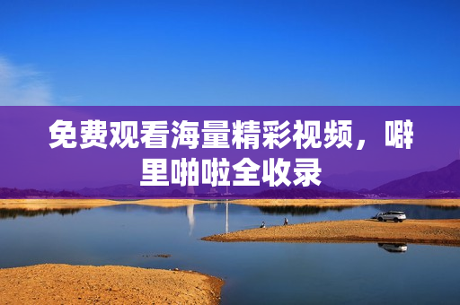 免费观看海量精彩视频，噼里啪啦全收录