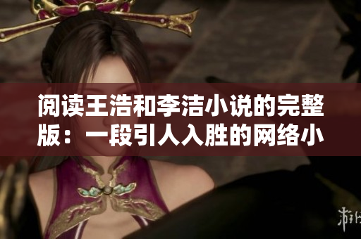 阅读王浩和李洁小说的完整版：一段引人入胜的网络小说