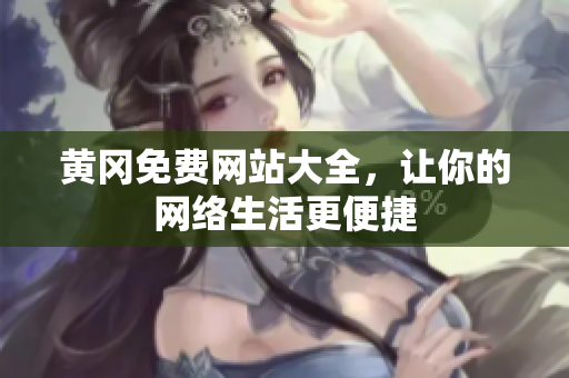 黄冈免费网站大全，让你的网络生活更便捷