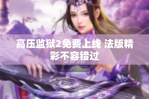 高压监狱2免费上线 法版精彩不容错过