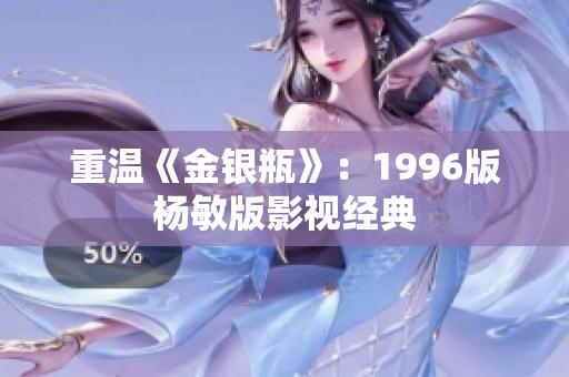 重温《金银瓶》：1996版杨敏版影视经典