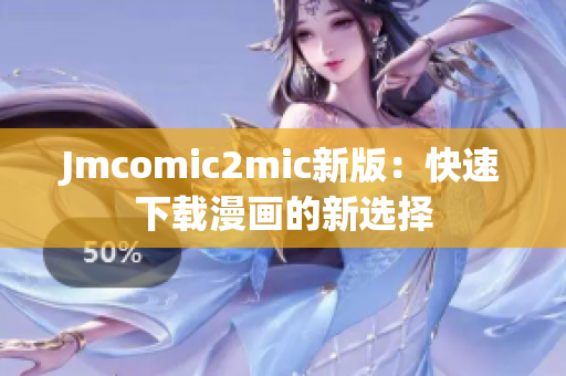 Jmcomic2mic新版：快速下载漫画的新选择