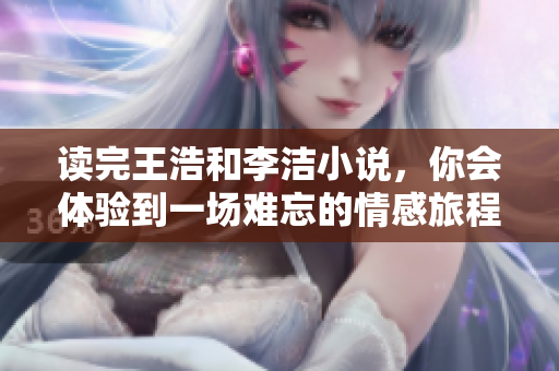 读完王浩和李洁小说，你会体验到一场难忘的情感旅程。