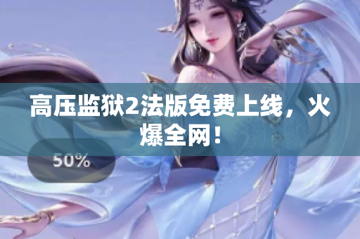 高压监狱2法版免费上线，火爆全网！