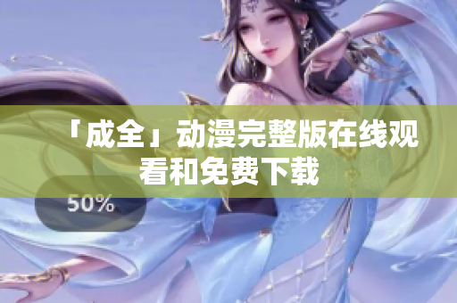 「成全」动漫完整版在线观看和免费下载
