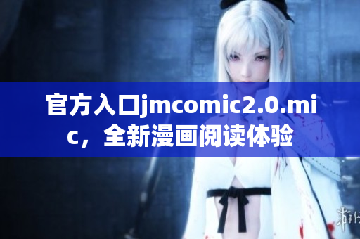官方入口jmcomic2.0.mic，全新漫画阅读体验