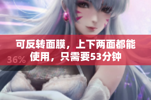 可反转面膜，上下两面都能使用，只需要53分钟