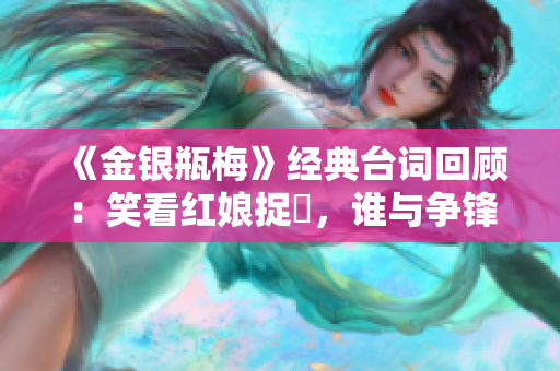 《金银瓶梅》经典台词回顾：笑看红娘捉姦，谁与争锋？