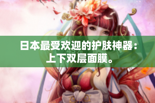 日本最受欢迎的护肤神器： 上下双层面膜。