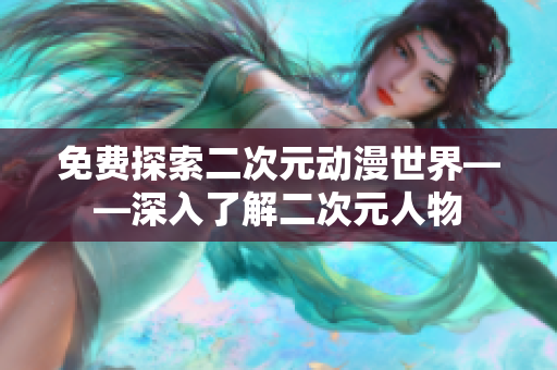 免费探索二次元动漫世界——深入了解二次元人物