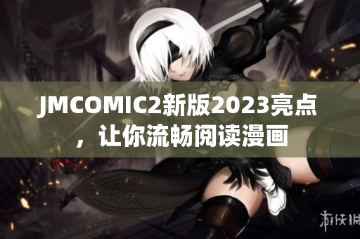 JMCOMIC2新版2023亮点，让你流畅阅读漫画