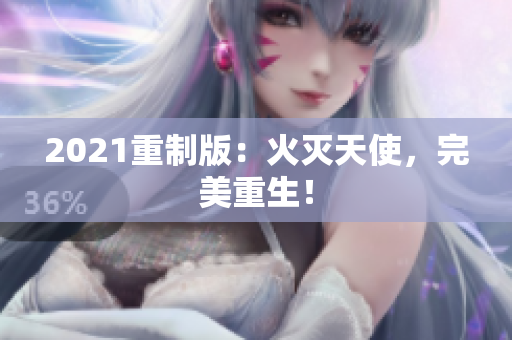 2021重制版：火灭天使，完美重生！