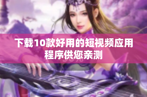 下载10款好用的短视频应用程序供您亲测