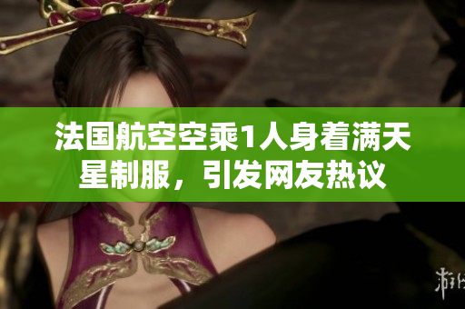 法国航空空乘1人身着满天星制服，引发网友热议