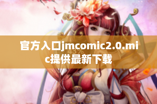 官方入口jmcomic2.0.mic提供最新下载