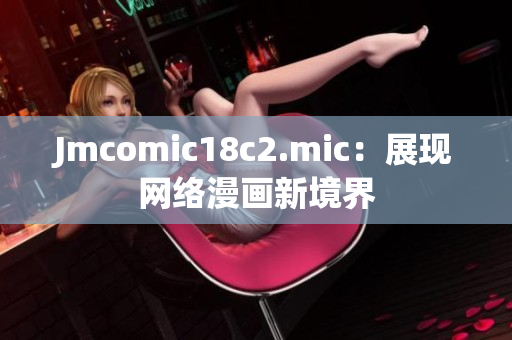 Jmcomic18c2.mic：展现网络漫画新境界