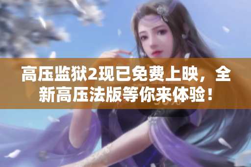 高压监狱2现已免费上映，全新高压法版等你来体验！