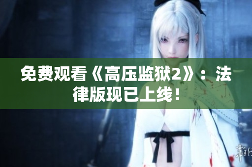 免费观看《高压监狱2》：法律版现已上线！