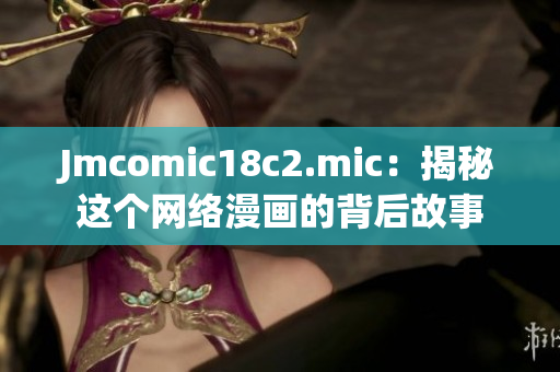 Jmcomic18c2.mic：揭秘这个网络漫画的背后故事
