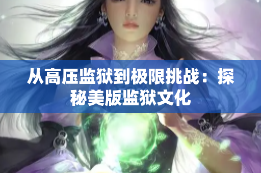 从高压监狱到极限挑战：探秘美版监狱文化