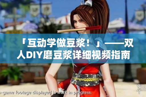 「互动学做豆浆！」——双人DIY磨豆浆详细视频指南