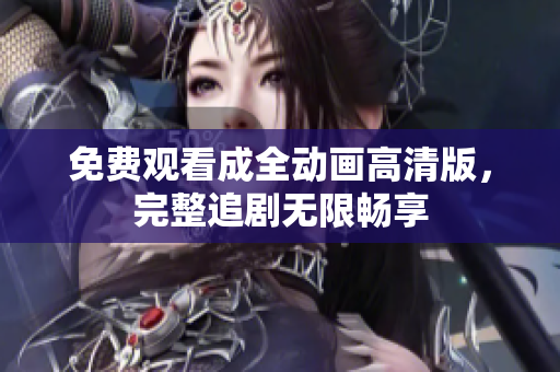 免费观看成全动画高清版，完整追剧无限畅享