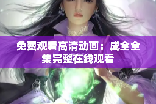 免费观看高清动画：成全全集完整在线观看