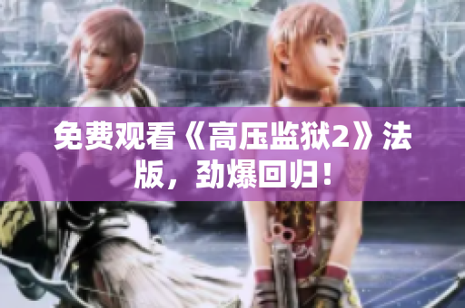 免费观看《高压监狱2》法版，劲爆回归！