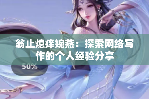 翁止熄痒婉燕：探索网络写作的个人经验分享