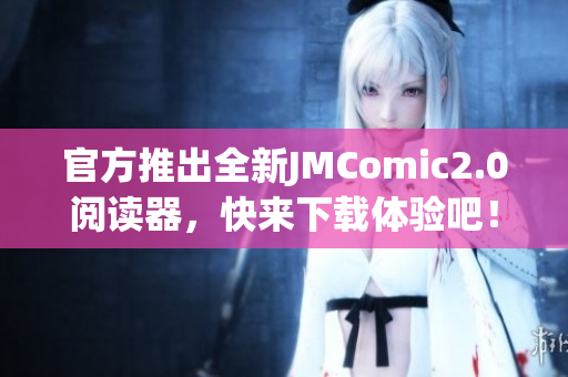 官方推出全新JMComic2.0阅读器，快来下载体验吧！