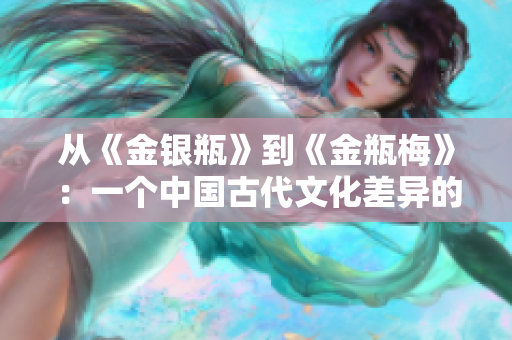 从《金银瓶》到《金瓶梅》：一个中国古代文化差异的分析
