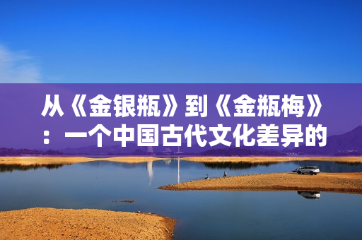 从《金银瓶》到《金瓶梅》：一个中国古代文化差异的分析