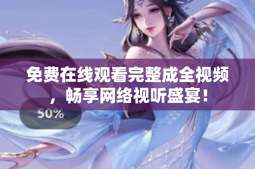 免费在线观看完整成全视频，畅享网络视听盛宴！