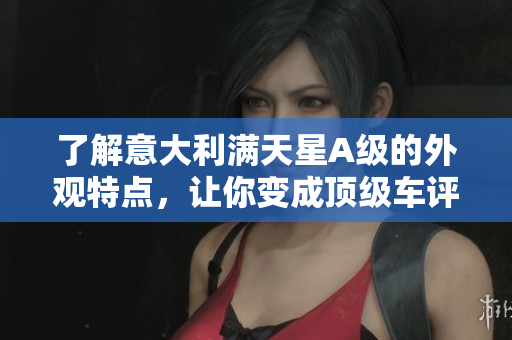 了解意大利满天星A级的外观特点，让你变成顶级车评人