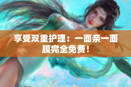 享受双重护理：一面亲一面膜完全免费！
