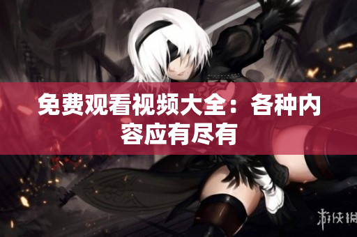 免费观看视频大全：各种内容应有尽有