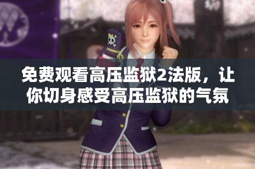 免费观看高压监狱2法版，让你切身感受高压监狱的气氛
