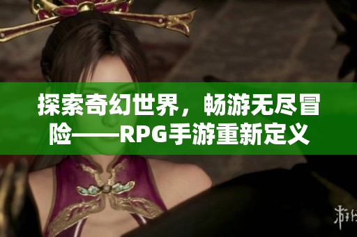 探索奇幻世界，畅游无尽冒险——RPG手游重新定义