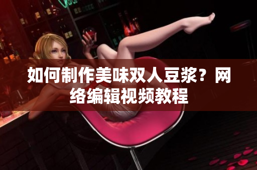 如何制作美味双人豆浆？网络编辑视频教程