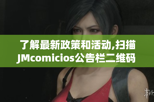 了解最新政策和活动,扫描JMcomicios公告栏二维码