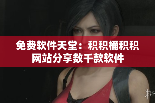 免费软件天堂：积积桶积积网站分享数千款软件