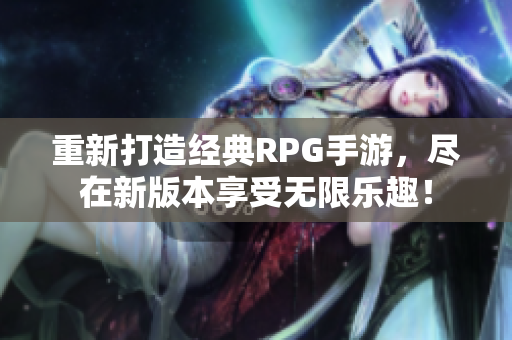 重新打造经典RPG手游，尽在新版本享受无限乐趣！
