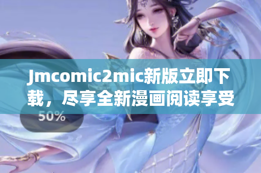Jmcomic2mic新版立即下载，尽享全新漫画阅读享受！