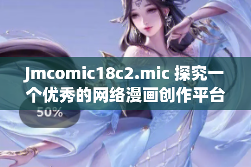 Jmcomic18c2.mic 探究一个优秀的网络漫画创作平台