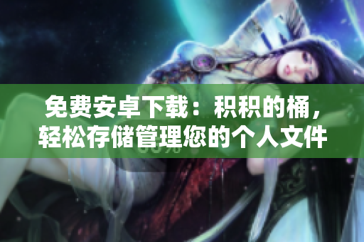 免费安卓下载：积积的桶，轻松存储管理您的个人文件